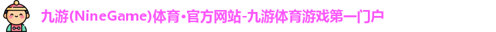 九游(NineGame)体育·官方网站-九游体育游戏第一门户